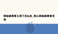 网站被黑客入侵了怎么办_担心网站被黑客攻击