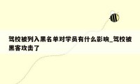 驾校被列入黑名单对学员有什么影响_驾校被黑客攻击了