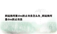 网站换阿里dns防止攻击怎么办_网站换阿里dns防止攻击