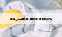 破解gmail邮箱_破解谷歌邮箱密码