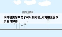 网站被黑客攻击了可以报网警_网站被黑客攻击咨询律师