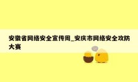 安徽省网络安全宣传周_安庆市网络安全攻防大赛