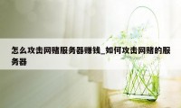 怎么攻击网赌服务器赚钱_如何攻击网赌的服务器