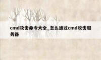 cmd攻击命令大全_怎么通过cmd攻击服务器