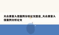 大众黑客入侵案例分析论文题目_大众黑客入侵案例分析论文