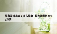 服务器被攻击了多久恢复_服务器遭到390g攻击