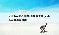 roblox怎么获得r币黑客工具_roblox遭黑客攻击