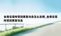 金像交易所受到黑客攻击怎么处理_金像交易所受到黑客攻击