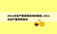 ddos攻击严重阻碍游戏的原因_ddos攻击严重阻碍游戏