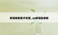 邮箱破解器手机版_qq邮箱能破解