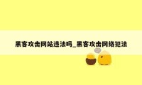 黑客攻击网站违法吗_黑客攻击网络犯法