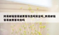 网易邮箱容易被黑客攻击吗安全吗_网易邮箱容易被黑客攻击吗