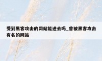 受到黑客攻击的网站能进去吗_曾被黑客攻击有名的网站