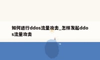 如何进行ddos流量攻击_怎样发起ddos流量攻击