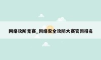 网络攻防竞赛_网络安全攻防大赛官网报名