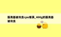 服务器被攻击cpu爆满_400g的服务器被攻击