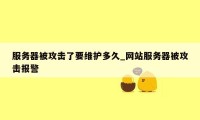 服务器被攻击了要维护多久_网站服务器被攻击报警