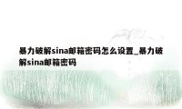 暴力破解sina邮箱密码怎么设置_暴力破解sina邮箱密码