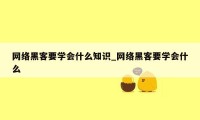 网络黑客要学会什么知识_网络黑客要学会什么