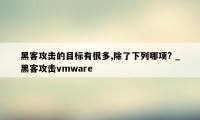 黑客攻击的目标有很多,除了下列哪项? _黑客攻击vmware