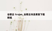 谷歌云 trojan_谷歌云攻击黑客下载教程