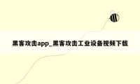 黑客攻击app_黑客攻击工业设备视频下载