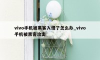 vivo手机被黑客入侵了怎么办_vivo手机被黑客攻击