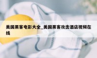 美国黑客电影大全_美国黑客攻击酒店视频在线