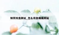 如何攻击网址_怎么攻击瘫痪网站