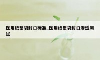 医用纸塑袋封口标准_医用纸塑袋封口渗透测试