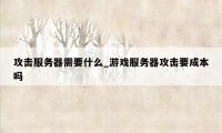 攻击服务器需要什么_游戏服务器攻击要成本吗