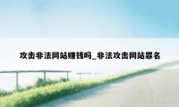 攻击非法网站赚钱吗_非法攻击网站罪名