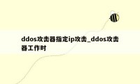 ddos攻击器指定ip攻击_ddos攻击器工作时