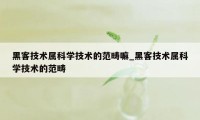 黑客技术属科学技术的范畴嘛_黑客技术属科学技术的范畴