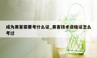 成为黑客需要考什么证_黑客技术资格证怎么考过