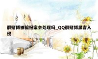 群赌博被骗报案会处理吗_QQ群赌博黑客入侵