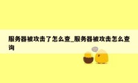 服务器被攻击了怎么查_服务器被攻击怎么查询