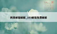 网易邮箱破解_163邮箱免费破解