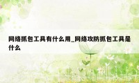 网络抓包工具有什么用_网络攻防抓包工具是什么