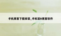 手机黑客下载安装_手机装B黑客软件