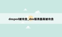 dnspod被攻击_dns服务器商被攻击