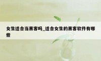 女生适合当黑客吗_适合女生的黑客软件有哪些