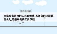 网络攻击常用的工具有哪些,其各自的功能是什么?_网络攻击的工具下载