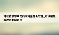 可以被黑客攻击的网站是什么软件_可以被黑客攻击的网站是