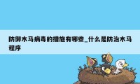 防御木马病毒的措施有哪些_什么是防治木马程序