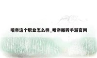 暗帝这个职业怎么样_暗帝搬砖手游官网