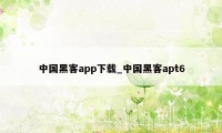 中国黑客app下载_中国黑客apt6