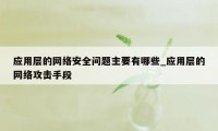 应用层的网络安全问题主要有哪些_应用层的网络攻击手段