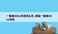 一直被ddos攻击怎么办_网站一直被ddos攻击