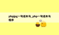 phpjpg一句话木马_php一句话木马程序